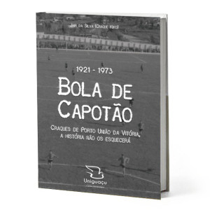 Bola de Capotão - História dos esquadrões e dos craques do futebol amador de Porto União da Vitória.